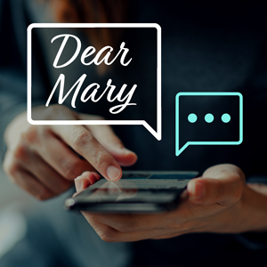 Text Dear Mary in a white script font in a white conversation bubble in top right corner and text ... in teal blue conversation bubble on left side on image of close up on the hands of a person wearing dark clothing holding a cell phone with finger on screen
